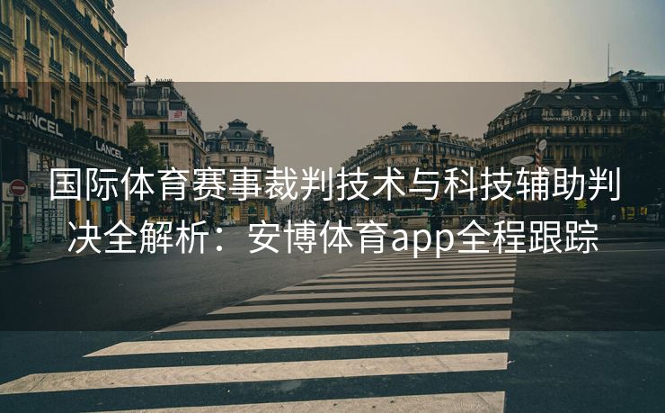 国际体育赛事裁判技术与科技辅助判决全解析：安博体育app全程跟踪  第2张