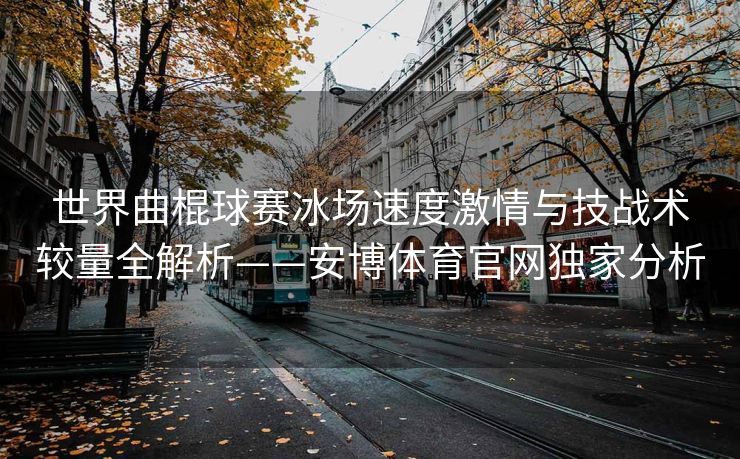 世界曲棍球赛冰场速度激情与技战术较量全解析——安博体育官网独家分析