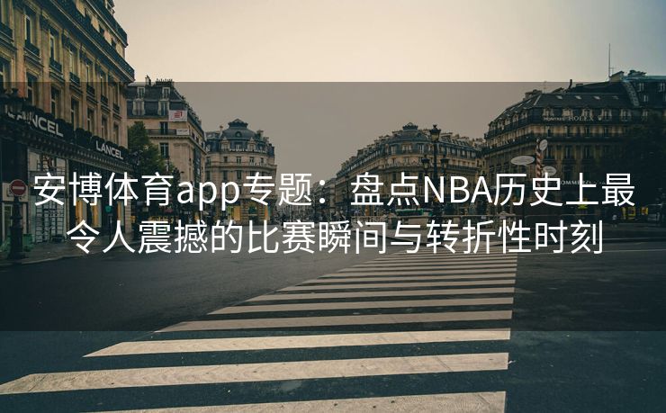 安博体育app专题：盘点NBA历史上最令人震撼的比赛瞬间与转折性时刻  第2张