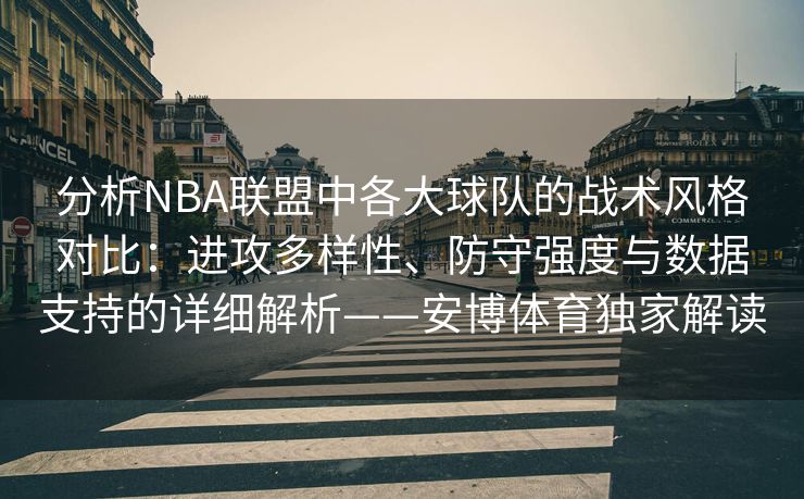 分析NBA联盟中各大球队的战术风格对比：进攻多样性、防守强度与数据支持的详细解析——安博体育独家解读  第2张