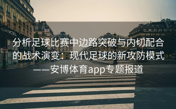 分析足球比赛中边路突破与内切配合的战术演变：现代足球的新攻防模式——安博体育app专题报道  第2张