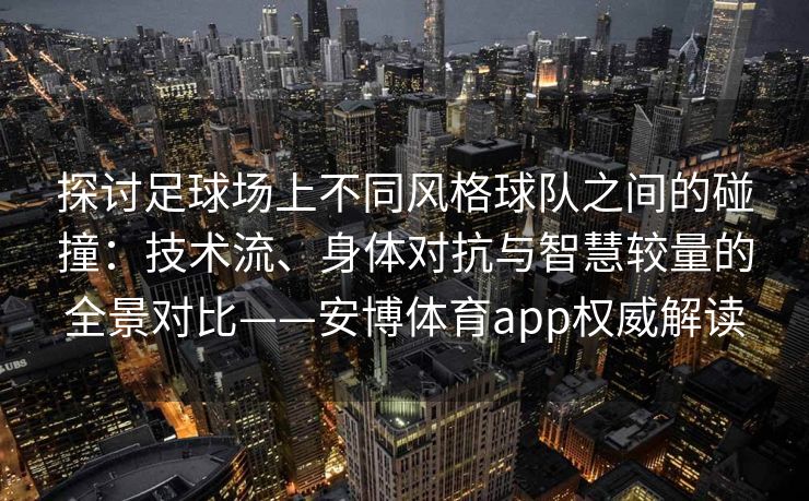 探讨足球场上不同风格球队之间的碰撞：技术流、身体对抗与智慧较量的全景对比——安博体育app权威解读