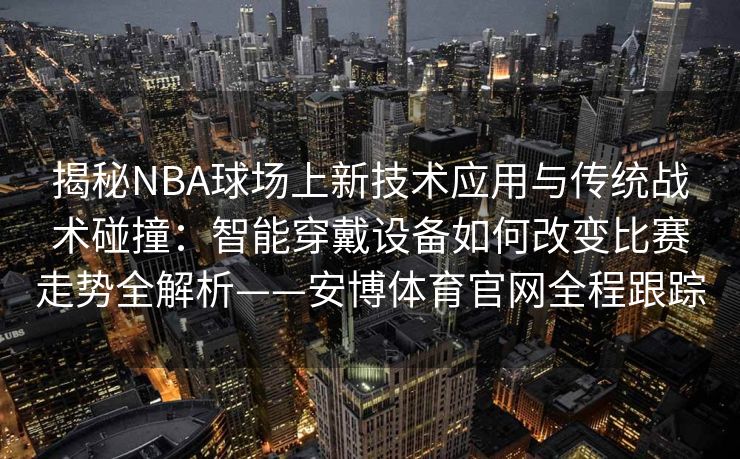 揭秘NBA球场上新技术应用与传统战术碰撞：智能穿戴设备如何改变比赛走势全解析——安博体育官网全程跟踪  第2张