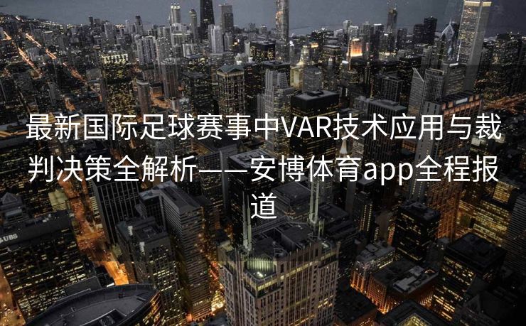 最新国际足球赛事中VAR技术应用与裁判决策全解析——安博体育app全程报道