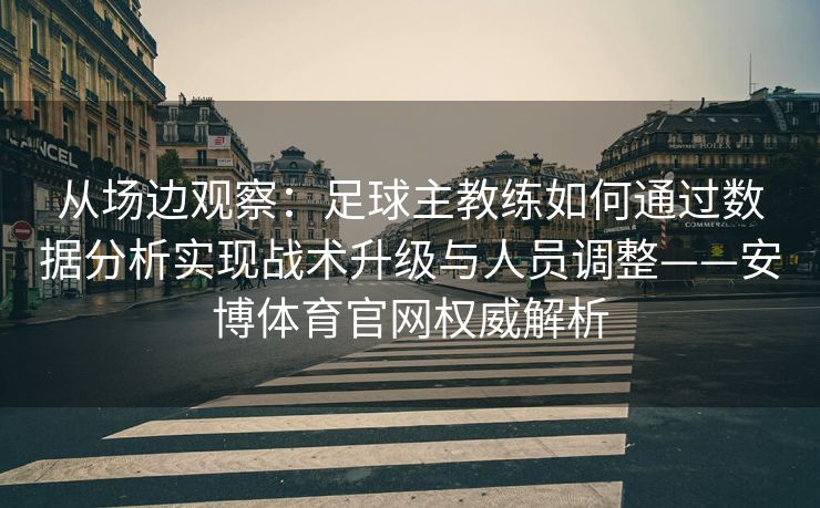 从场边观察：足球主教练如何通过数据分析实现战术升级与人员调整——安博体育官网权威解析
