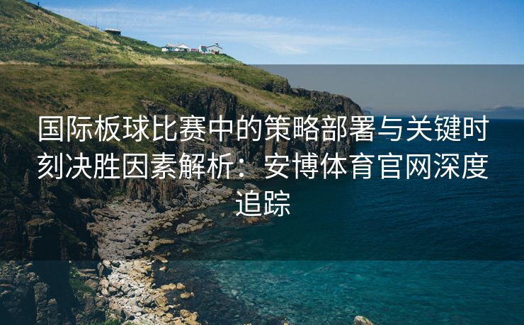 国际板球比赛中的策略部署与关键时刻决胜因素解析：安博体育官网深度追踪