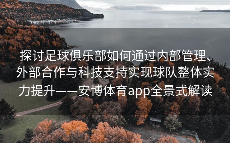 探讨足球俱乐部如何通过内部管理、外部合作与科技支持实现球队整体实力提升——安博体育app全景式解读  第2张