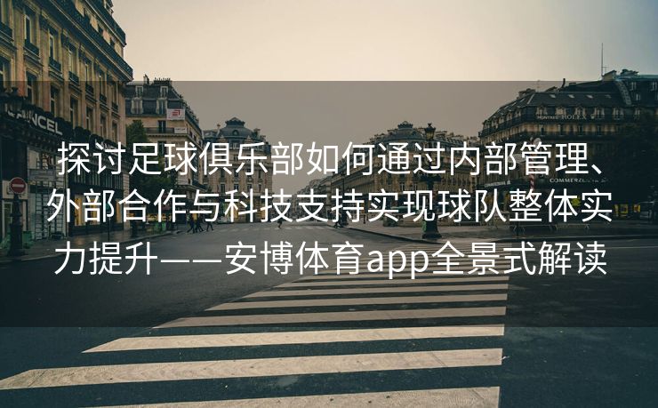 探讨足球俱乐部如何通过内部管理、外部合作与科技支持实现球队整体实力提升——安博体育app全景式解读