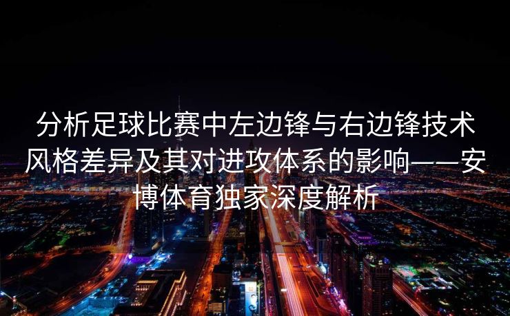 分析足球比赛中左边锋与右边锋技术风格差异及其对进攻体系的影响——安博体育独家深度解析